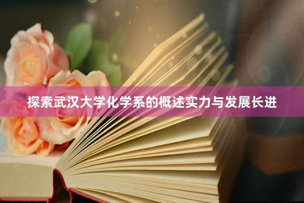 探索武汉大学化学系的概述实力与发展长进